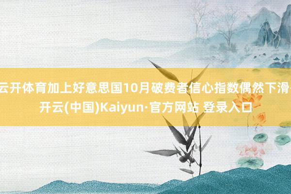 云开体育加上好意思国10月破费者信心指数偶然下滑-开云(中国)Kaiyun·官方网站 登录入口