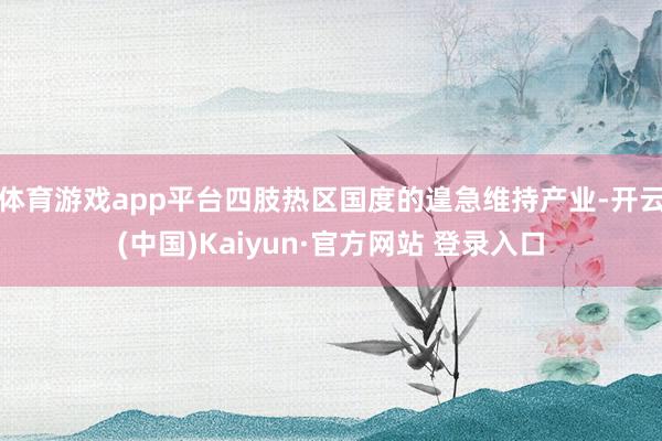 体育游戏app平台四肢热区国度的遑急维持产业-开云(中国)Kaiyun·官方网站 登录入口