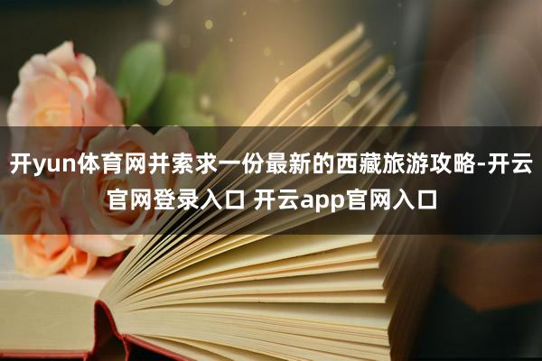 开yun体育网并索求一份最新的西藏旅游攻略-开云官网登录入口 开云app官网入口