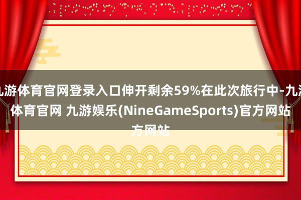 九游体育官网登录入口伸开剩余59%在此次旅行中-九游体育官网 九游娱乐(NineGameSports)官方网站