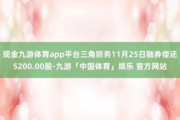 现金九游体育app平台三角防务11月25日融券偿还5200.00股-九游「中国体育」娱乐 官方网站