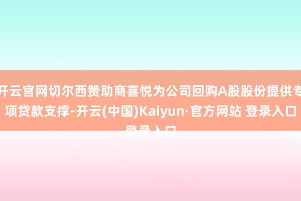 开云官网切尔西赞助商喜悦为公司回购A股股份提供专项贷款支撑-开云(中国)Kaiyun·官方网站 登录入口